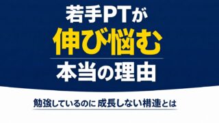 若手理学療法士が伸び悩む本当の理由|勉強しているのに成長しない構造とは