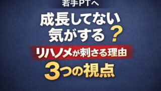 若手PTが「成長してない気がする」と感じたときにリハノメが刺さる理由｜臨床が変わり始めた3つの視点